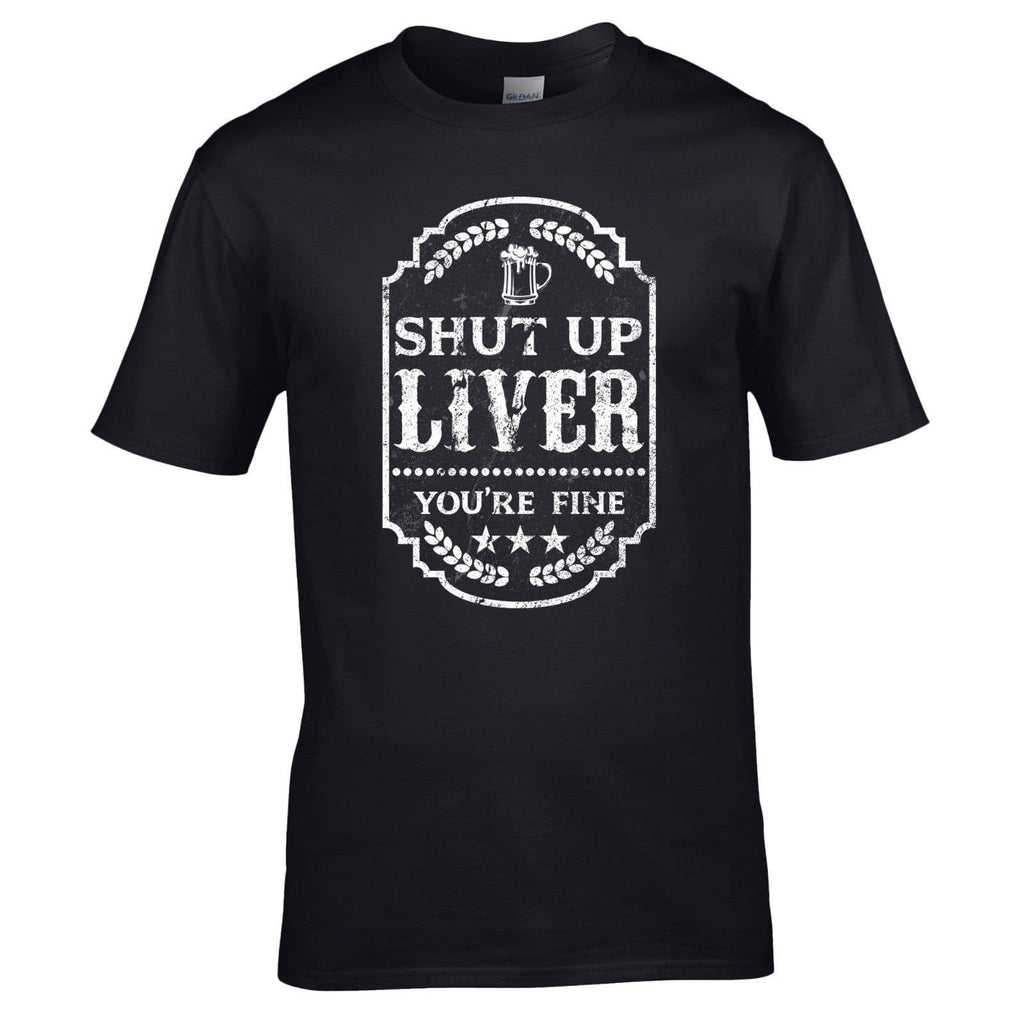 Shut Up Liver You're Fine T-Shirt - Beer Drinking Alcohol Tee Joke Mens Gift Top